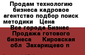 Продам технологию бизнеса кадровое агентство:подбор,поиск,методики › Цена ­ 500 000 - Все города Бизнес » Продажа готового бизнеса   . Кировская обл.,Захарищево п.